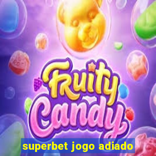 superbet jogo adiado